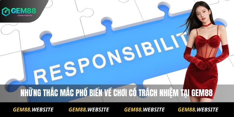 Chơi Có Trách Nhiệm 3 Những thắc mắc phổ biến về chơi có trách nhiệm tại Gem88