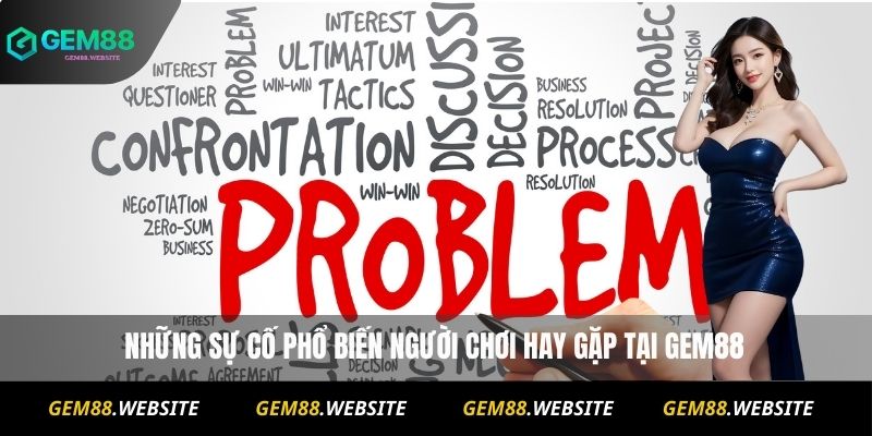 Vấn Đề Thường Gặp 1 Những sự cố phổ biến người chơi hay gặp tại Gem88